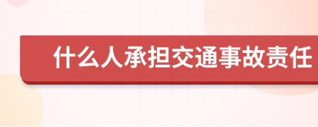 什么人承担交通事故责任