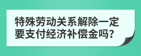 特殊劳动关系解除一定要支付经济补偿金吗？