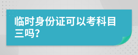 临时身份证可以考科目三吗？