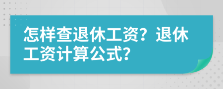 怎样查退休工资？退休工资计算公式？