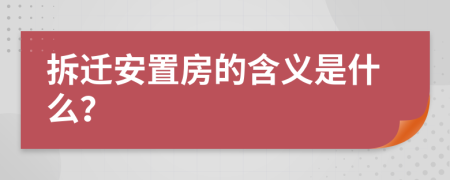 拆迁安置房的含义是什么？