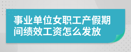 事业单位女职工产假期间绩效工资怎么发放