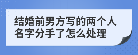 结婚前男方写的两个人名字分手了怎么处理