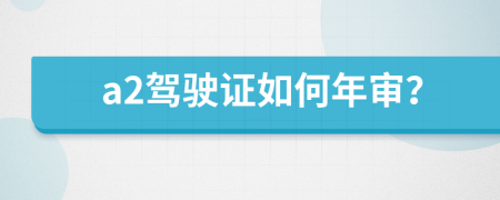 a2驾驶证如何年审？