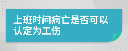 上班时间病亡是否可以认定为工伤