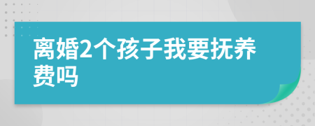 离婚2个孩子我要抚养费吗