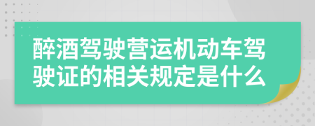 醉酒驾驶营运机动车驾驶证的相关规定是什么