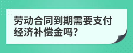 劳动合同到期需要支付经济补偿金吗?