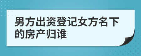 男方出资登记女方名下的房产归谁