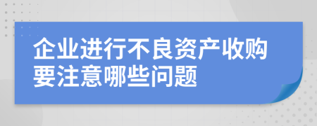 企业进行不良资产收购要注意哪些问题