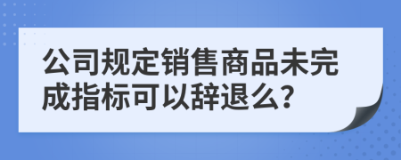 公司规定销售商品未完成指标可以辞退么？