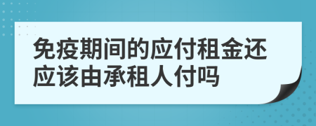 免疫期间的应付租金还应该由承租人付吗