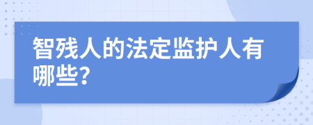 智残人的法定监护人有哪些？