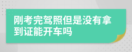 刚考完驾照但是没有拿到证能开车吗