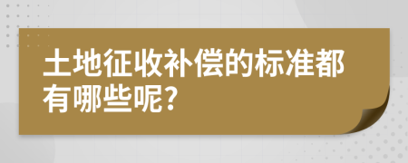 土地征收补偿的标准都有哪些呢?