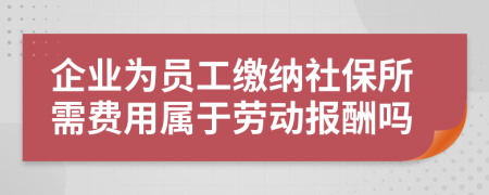 企业为员工缴纳社保所需费用属于劳动报酬吗