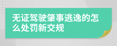 无证驾驶肇事逃逸的怎么处罚新交规