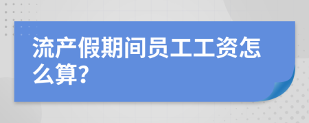 流产假期间员工工资怎么算？