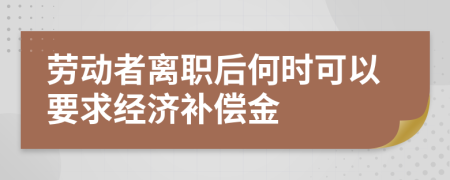 劳动者离职后何时可以要求经济补偿金