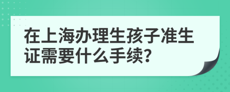 在上海办理生孩子准生证需要什么手续？