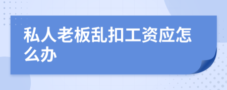 私人老板乱扣工资应怎么办