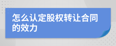 怎么认定股权转让合同的效力