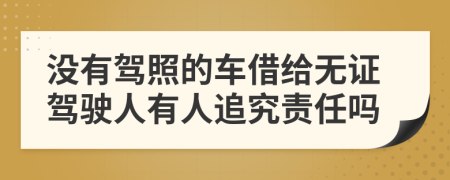 没有驾照的车借给无证驾驶人有人追究责任吗