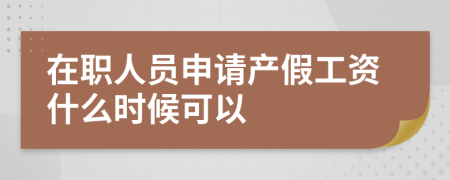 在职人员申请产假工资什么时候可以