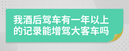 我酒后驾车有一年以上的记录能增驾大客车吗