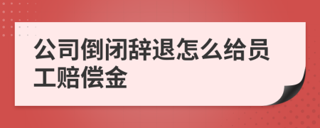 公司倒闭辞退怎么给员工赔偿金