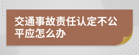 交通事故责任认定不公平应怎么办