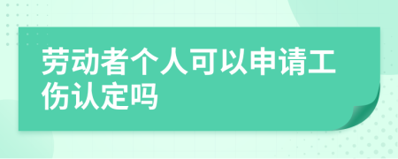 劳动者个人可以申请工伤认定吗