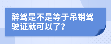 醉驾是不是等于吊销驾驶证就可以了？