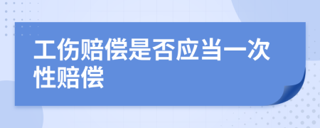 工伤赔偿是否应当一次性赔偿