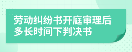 劳动纠纷书开庭审理后多长时间下判决书
