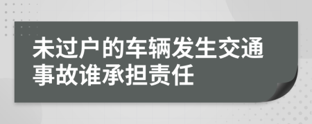 未过户的车辆发生交通事故谁承担责任