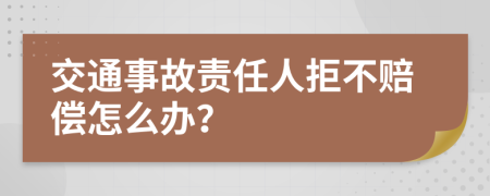 交通事故责任人拒不赔偿怎么办？