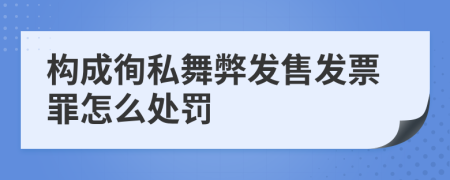 构成徇私舞弊发售发票罪怎么处罚