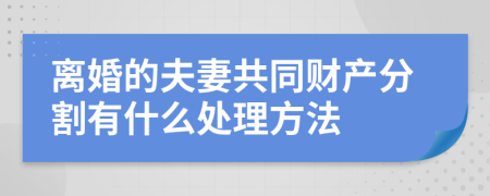 离婚的夫妻共同财产分割有什么处理方法