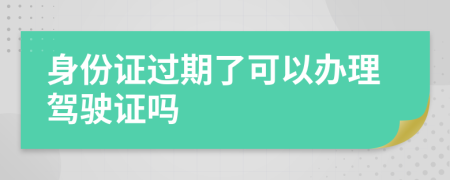 身份证过期了可以办理驾驶证吗