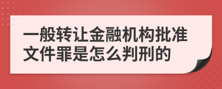 一般转让金融机构批准文件罪是怎么判刑的