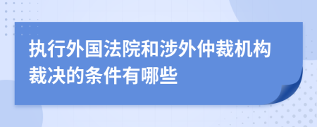 执行外国法院和涉外仲裁机构裁决的条件有哪些