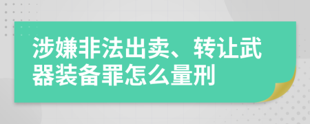 涉嫌非法出卖、转让武器装备罪怎么量刑