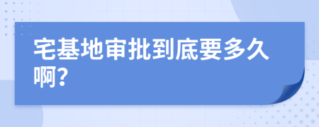 宅基地审批到底要多久啊？