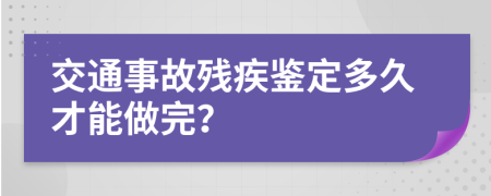 交通事故残疾鉴定多久才能做完？