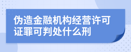 伪造金融机构经营许可证罪可判处什么刑