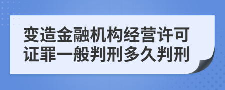 变造金融机构经营许可证罪一般判刑多久判刑