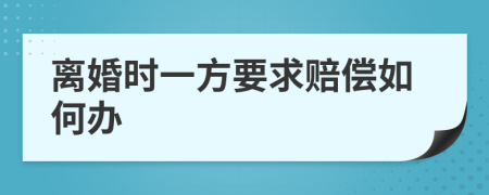 离婚时一方要求赔偿如何办