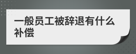 一般员工被辞退有什么补偿