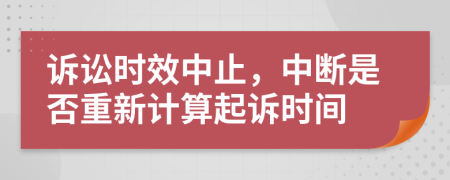 诉讼时效中止，中断是否重新计算起诉时间